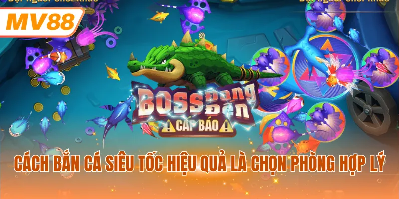 Cách bắn cá siêu tốc hiệu quả là chọn phòng hợp lý