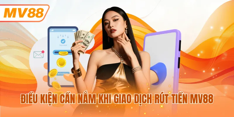 Điều kiện cần nắm khi giao dịch rút tiền MV88